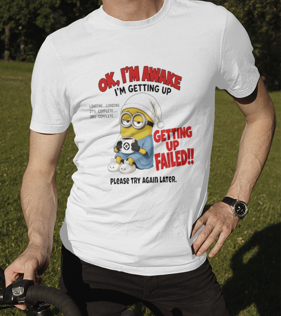 Minion OK I'm Awake Getting Up Failed Please Try Again Later T-Shirt