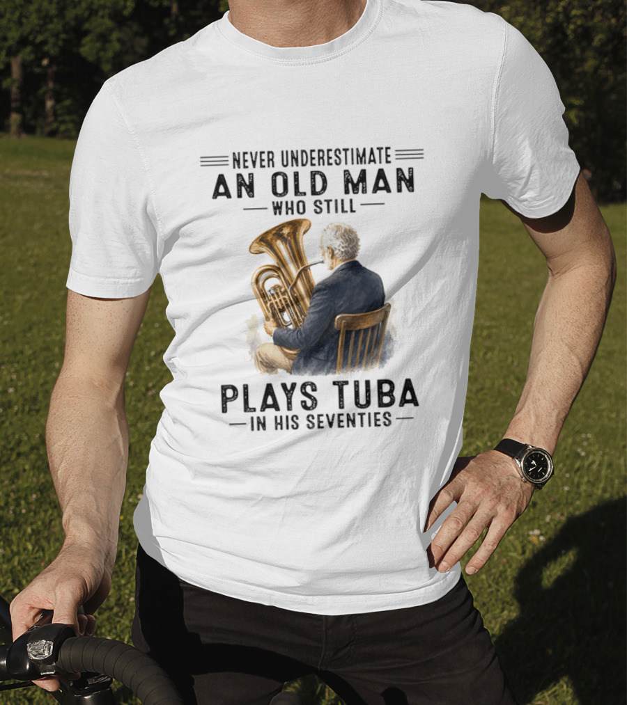 Never Underestimate An Old Man Who Plays Tuba In His Seventies T-Shirt