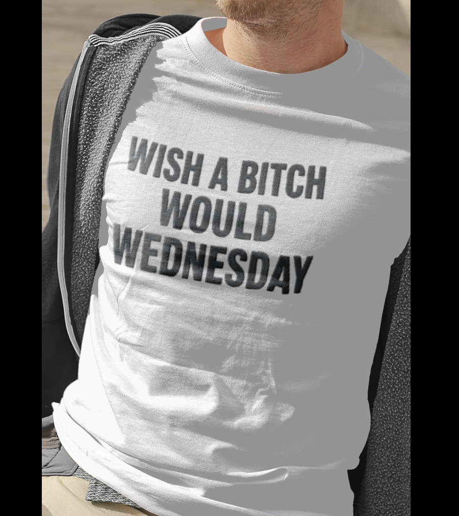 Wish A Bitch Would Wednesday Bold Black Block Lettering T-Shirt