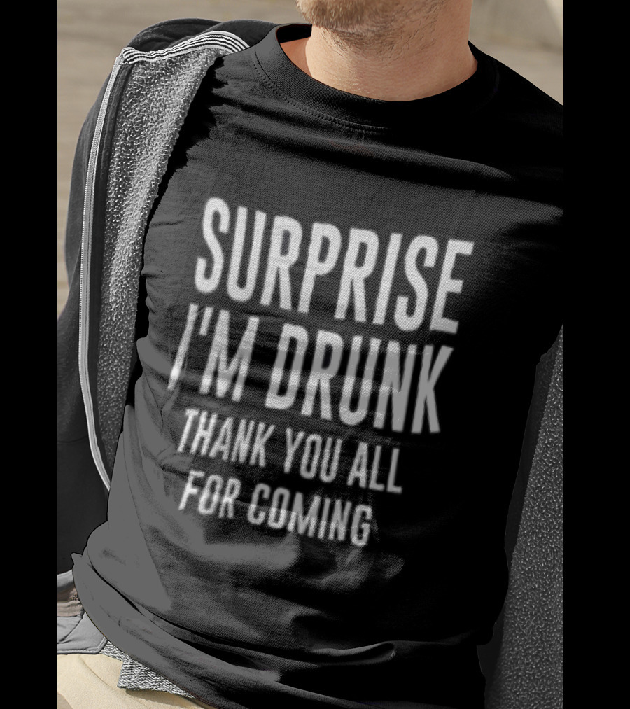 Surprise I Am Drunk Thank You All For Coming Funny Drinking Saying T-Shirt