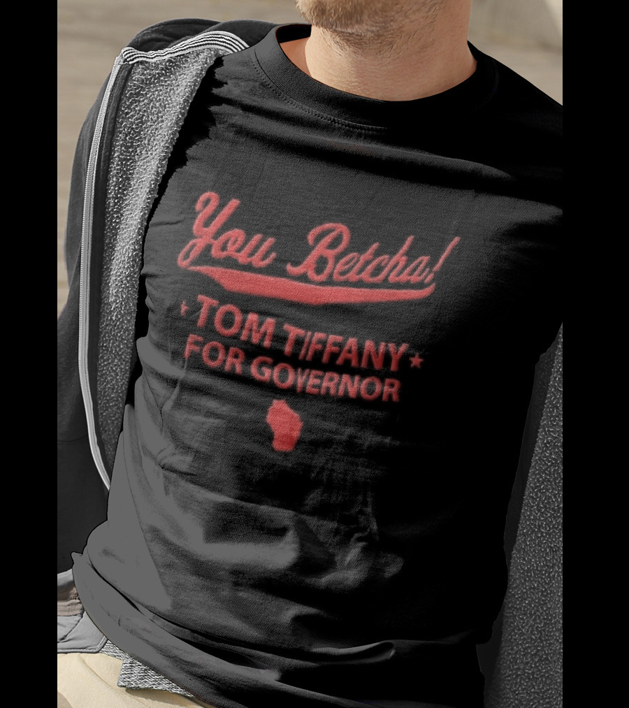 You Betcha Tom Tiffany For Governor Wisconsin State T-Shirt