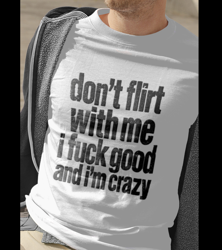 Don't Flirt With Me I Fuck Good And I'm Crazy T-Shirt