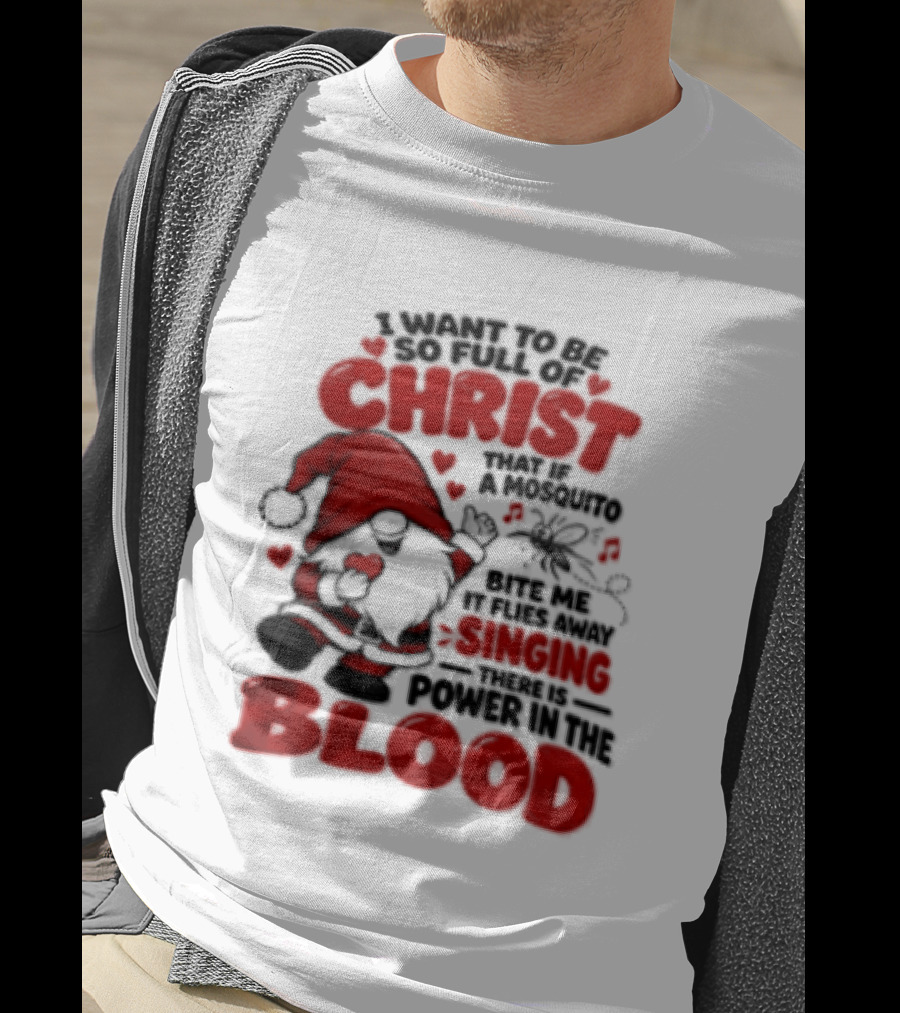 I Want To Be So Full Of Christ That If A Mosquito Bites Me It Flies Away Singing There Is Power In The Blood Gnome Christian Humor T-Shirt