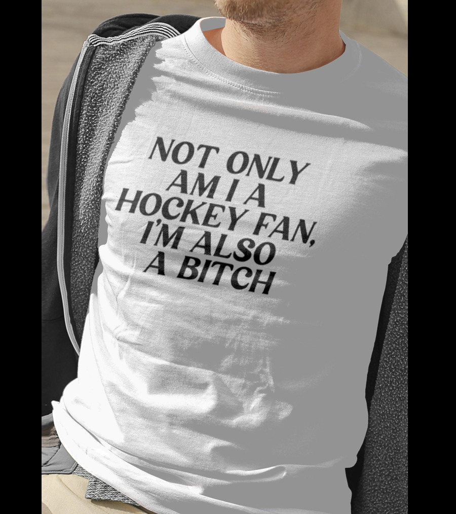 Not Only Am I A Hockey Fan I'm Also A Bitch T-Shirt