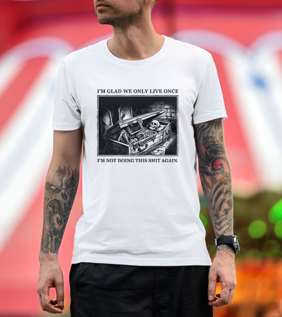 I'm Glad We Only Live Once Skeleton In Coffin I'm Not Doing This Again T-Shirt