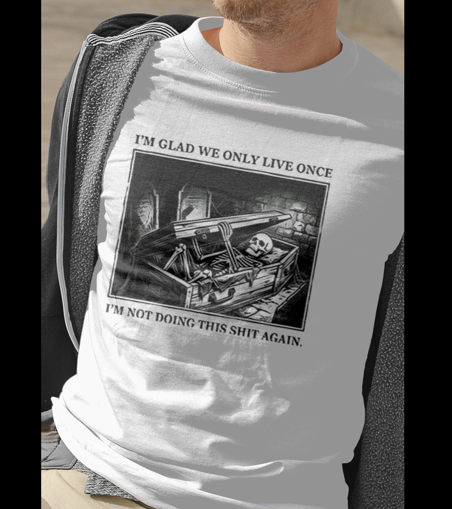 I'm Glad We Only Live Once Skeleton In Coffin I'm Not Doing This Again T-Shirt