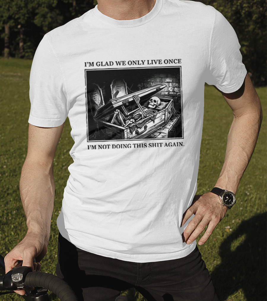 I'm Glad We Only Live Once Skeleton In Coffin I'm Not Doing This Again T-Shirt