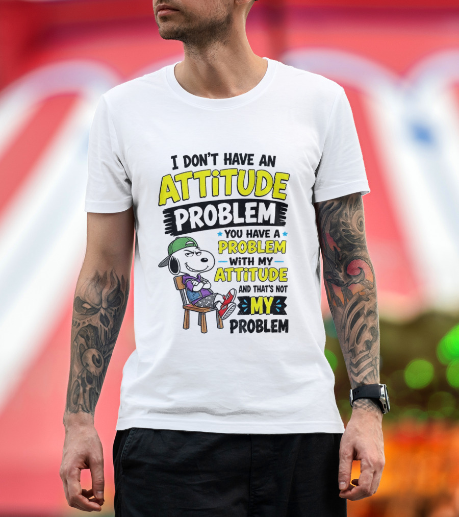 Snoopy I Don't Have An Attitude Problem You Have A Problem With My Attitude And That's Not My Problem T-Shirt