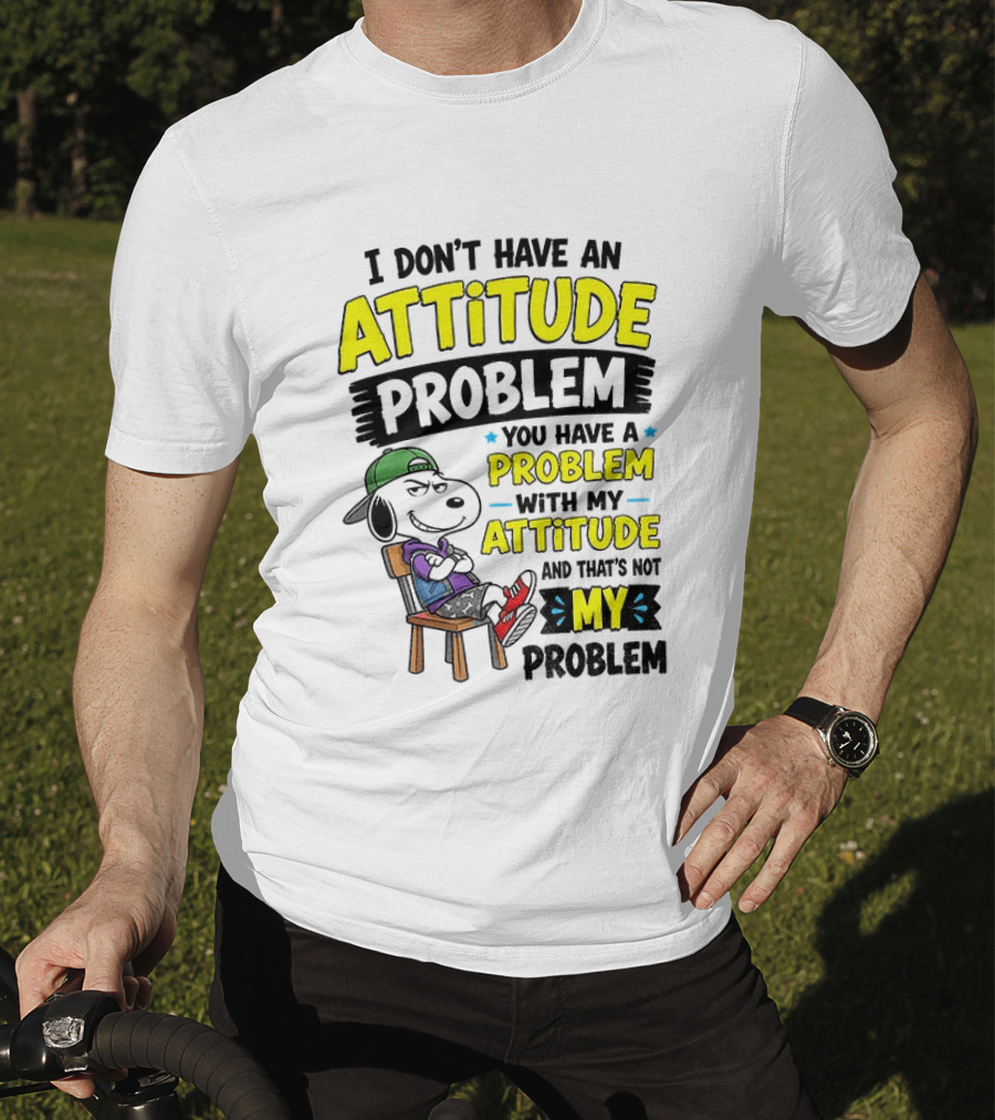 Snoopy I Don't Have An Attitude Problem You Have A Problem With My Attitude And That's Not My Problem T-Shirt
