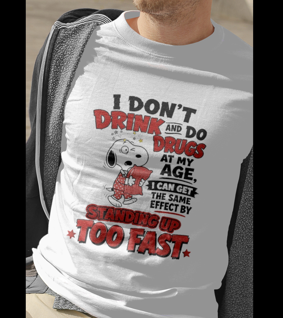 I Don't Drink And Do Drugs At My Age I Can Get The Same Effect By Standing Up Too Fast T-Shirt