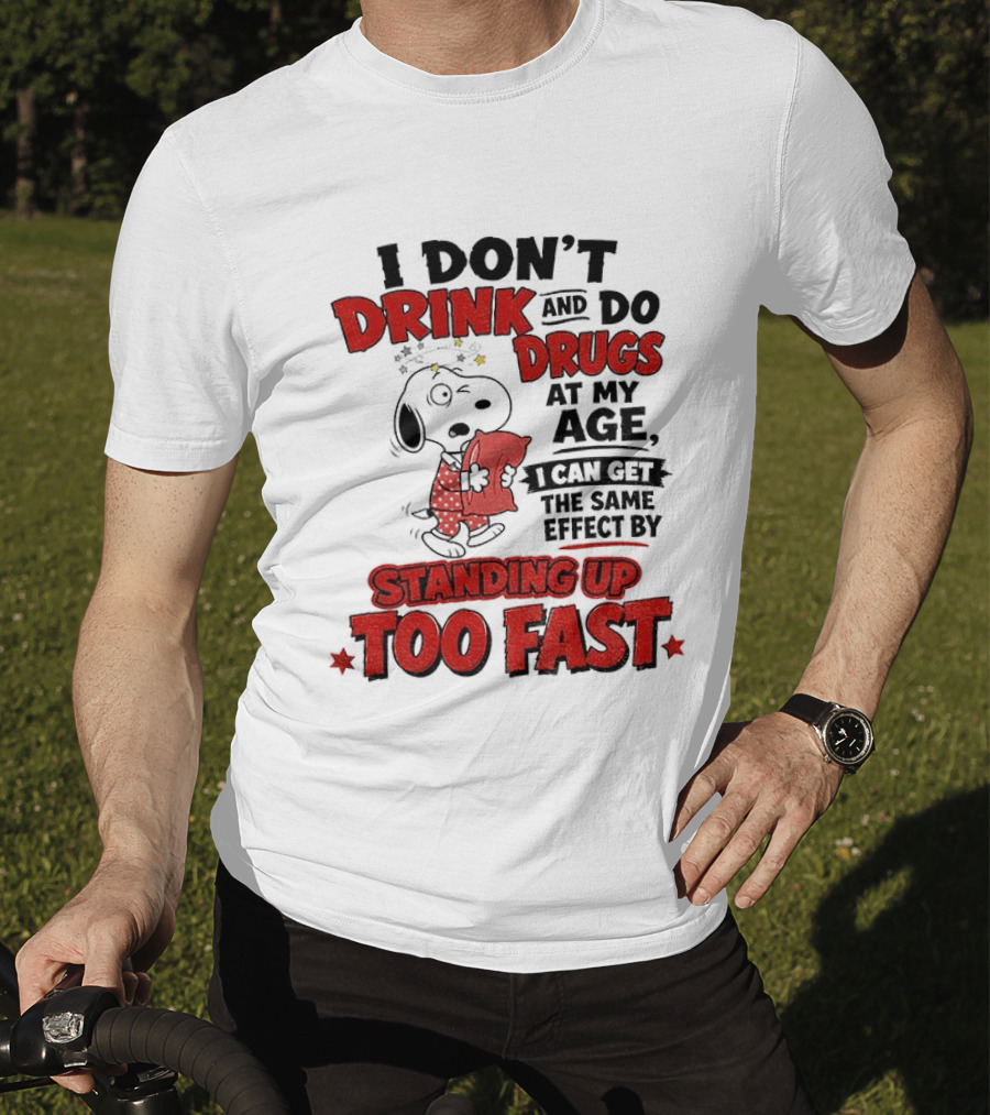 I Don't Drink And Do Drugs At My Age I Can Get The Same Effect By Standing Up Too Fast T-Shirt