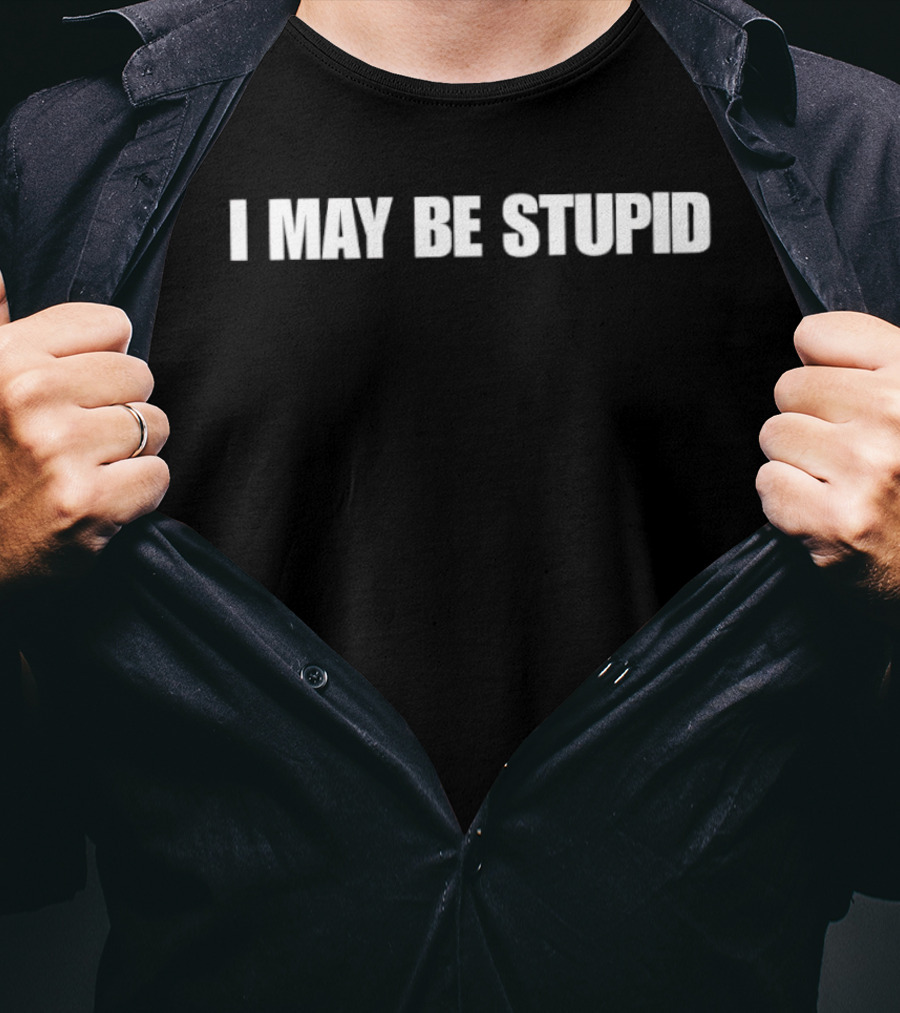 I May Be Stupid Sarcastic Humor Meme Phrase T-Shirt