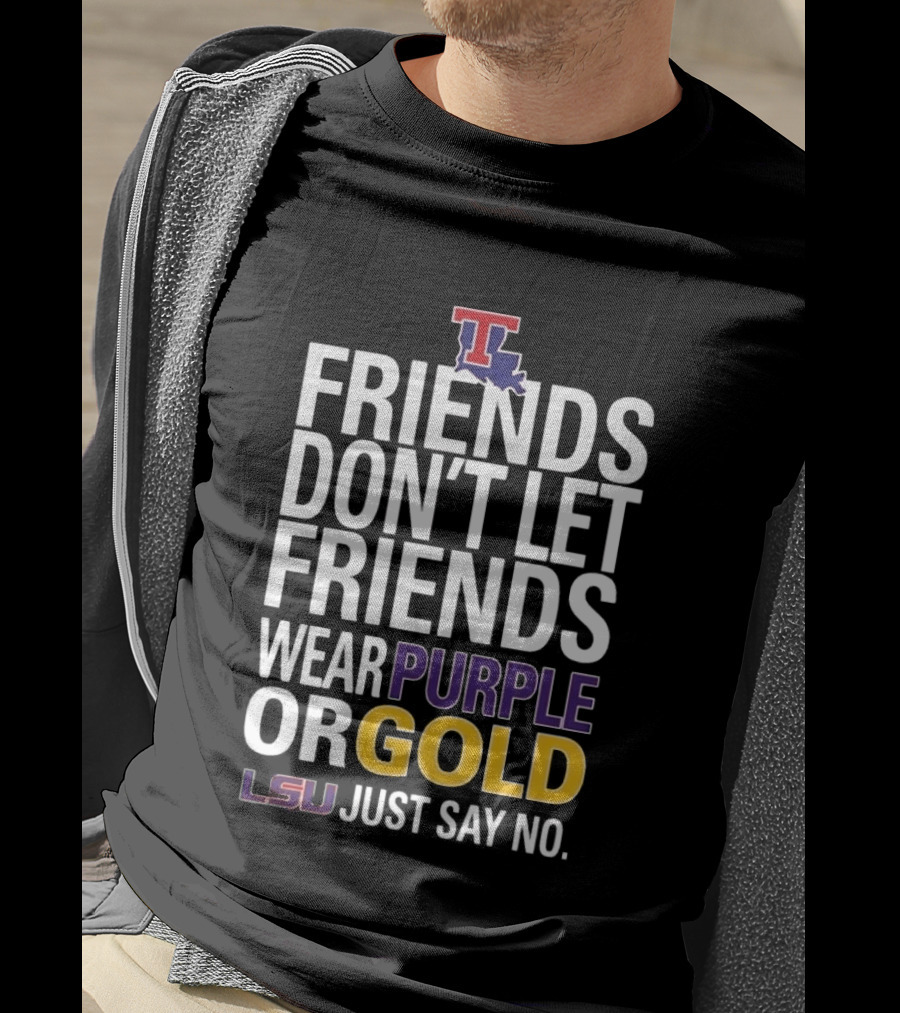 Friends Don't Let Friends Wear Purple Or Gold LSU Just Say No Louisiana Tech T-Shirt