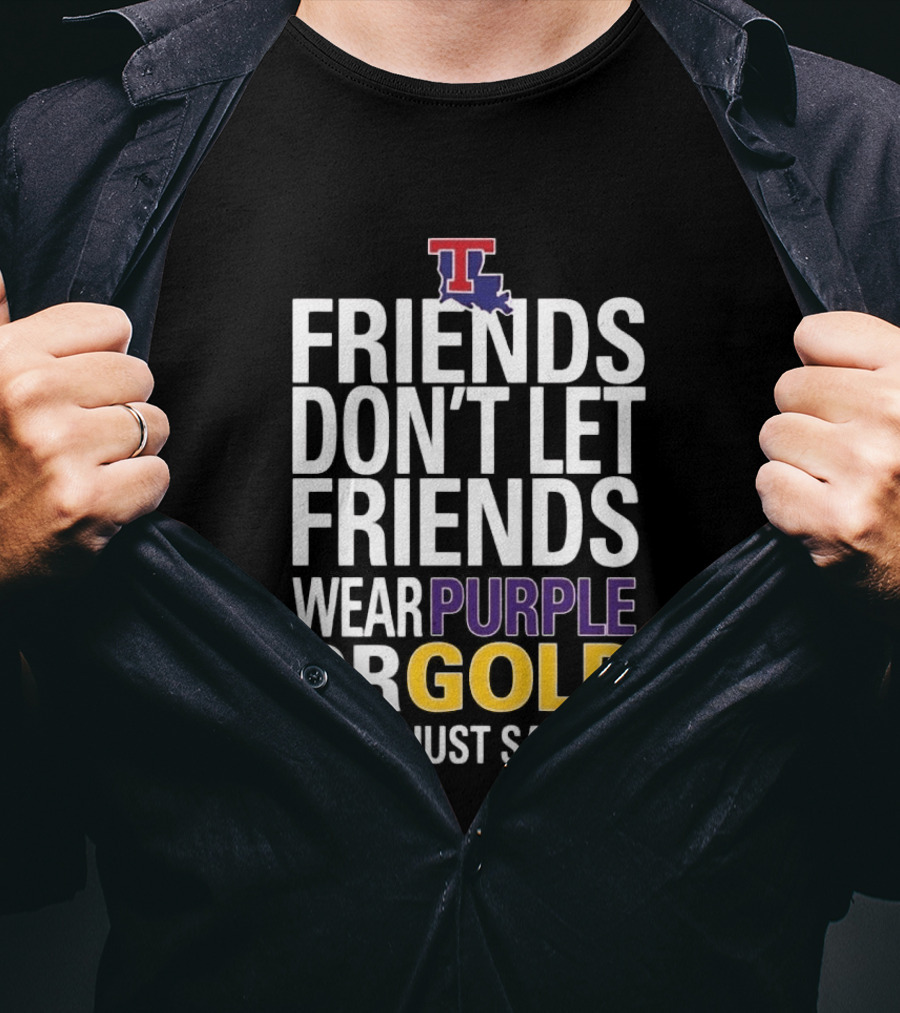 Friends Don't Let Friends Wear Purple Or Gold LSU Just Say No Louisiana Tech T-Shirt
