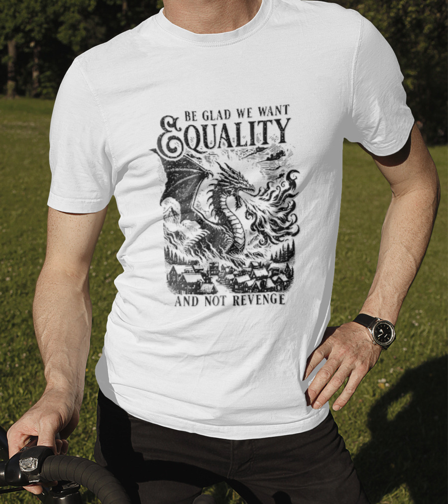Be Glad We Want Equality Not Revenge Dragon Breathing Fire T-Shirt