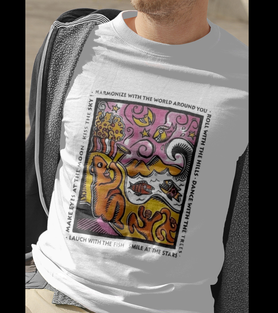 Harmonize With The World Around You Laugh With The Fish Dance With The Stars Kiss The Earth T-Shirt
