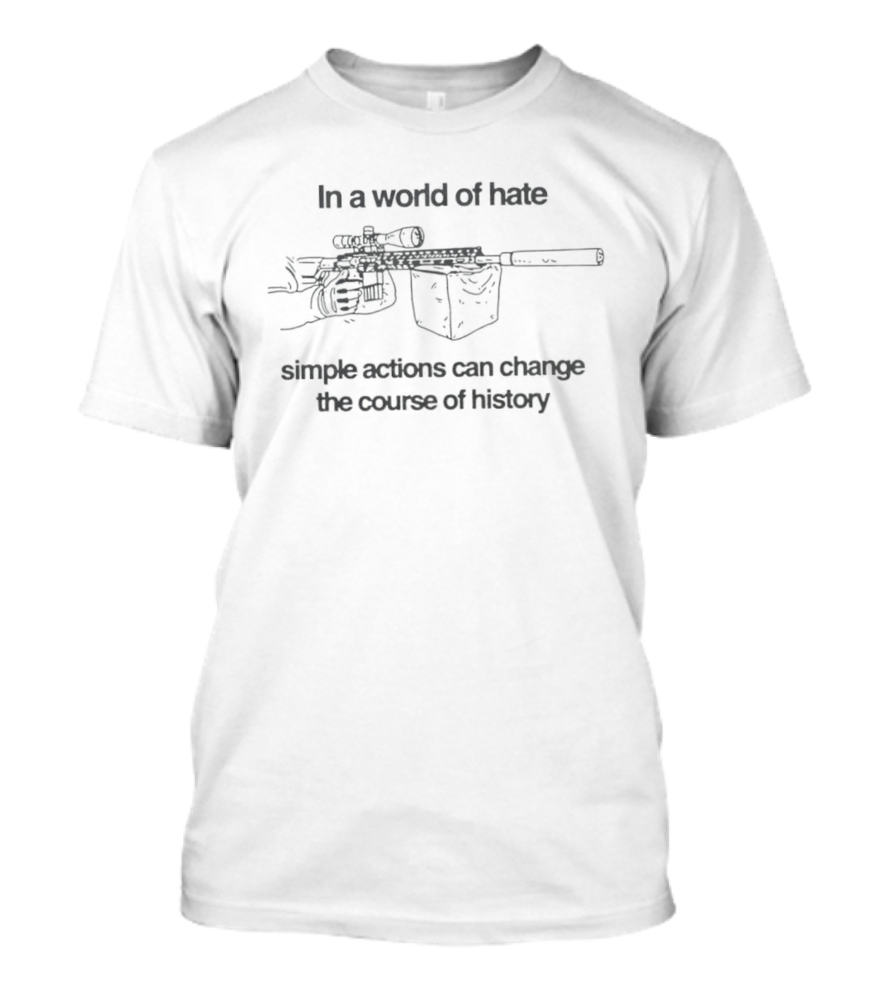 In A World Of Hate Simple Actions With Machine Gun Change The Course Of History T-Shirt