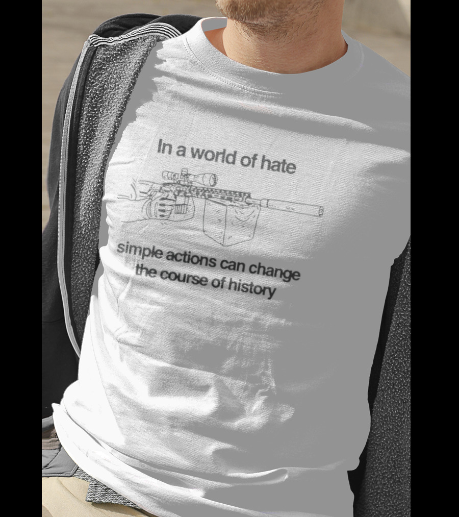 In A World Of Hate Simple Actions With Machine Gun Change The Course Of History T-Shirt