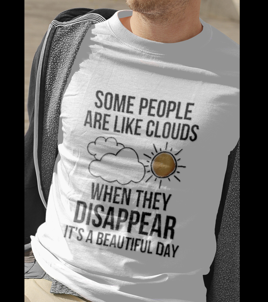 Some People Are Like Clouds When They Disappear It's A Beautiful Day Cloud And Sun Humor T-Shirt