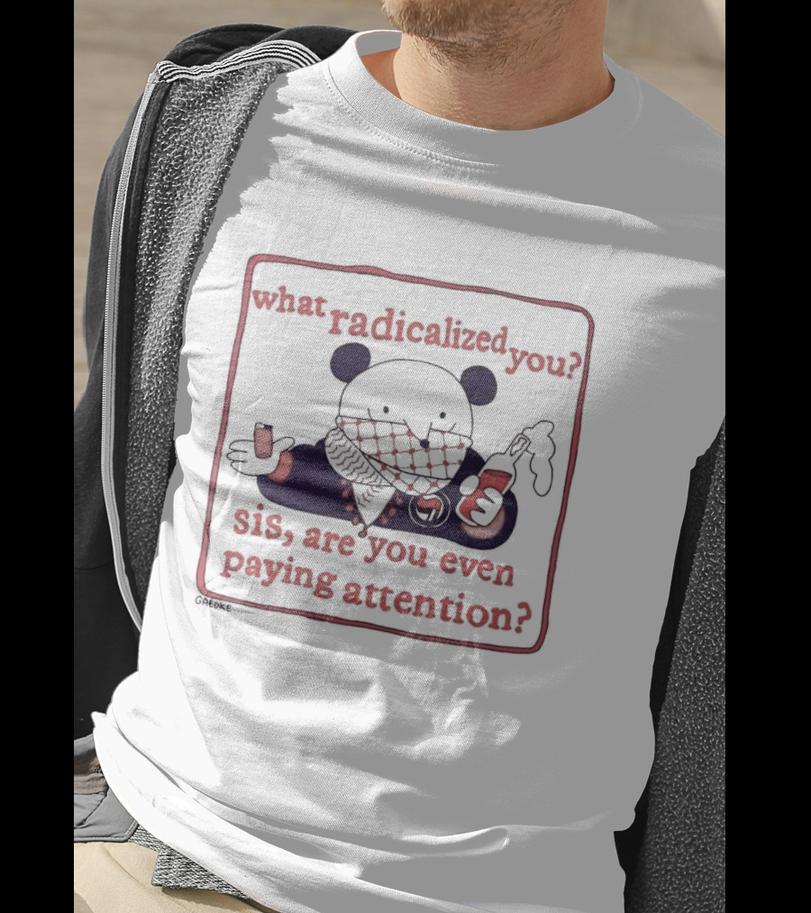 What Radicalized You Sis Are You Even Paying Attention Cute Bear Icon With Coffee And Phone T-Shirt