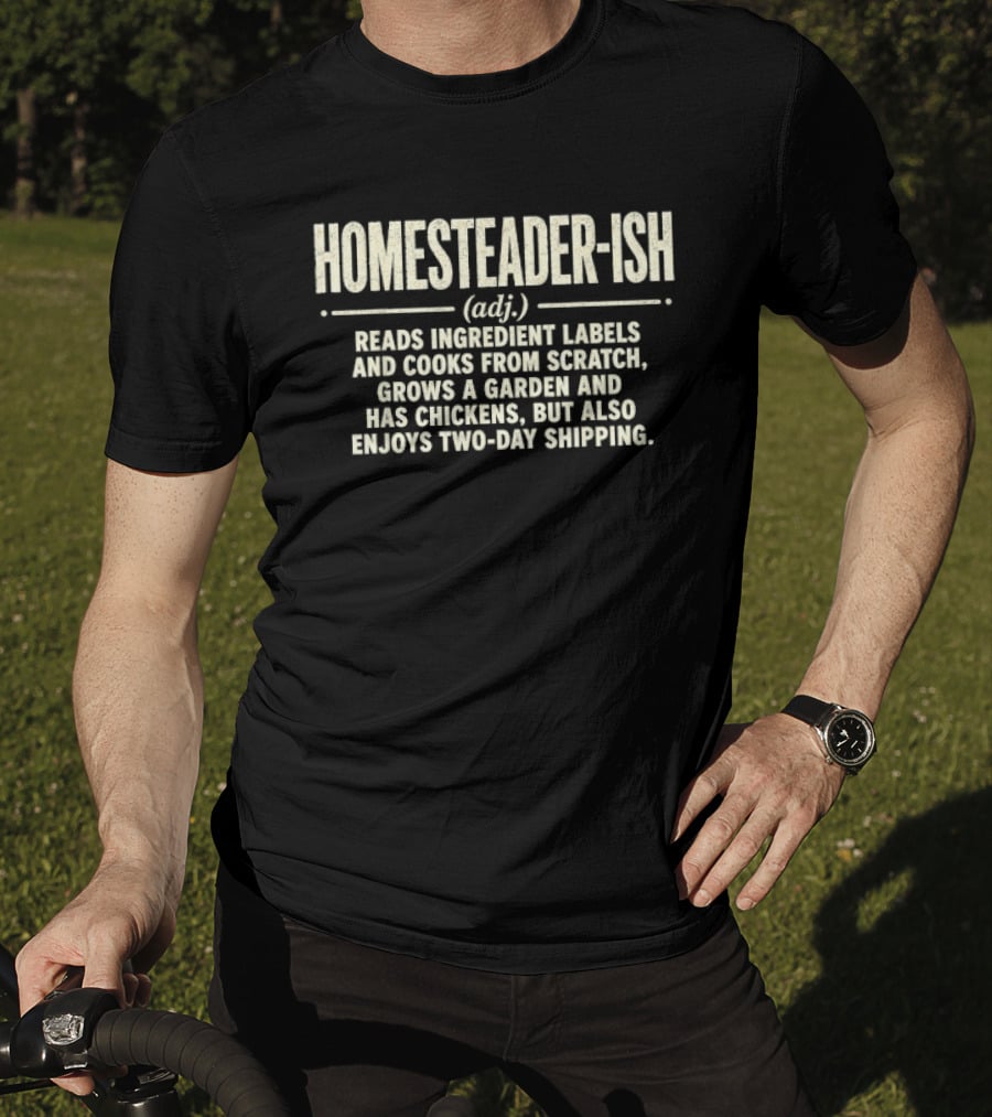 Homesteader Ish Reads Ingredient Labels Cooks From Scratch Grows A Garden And Has Chickens But Also Enjoys Two Day Shipping T-Shirt