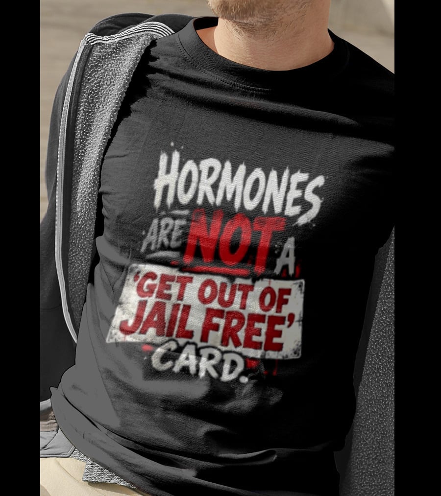 Hormones Are Not A Get Out Of Jail Free Card T-Shirt