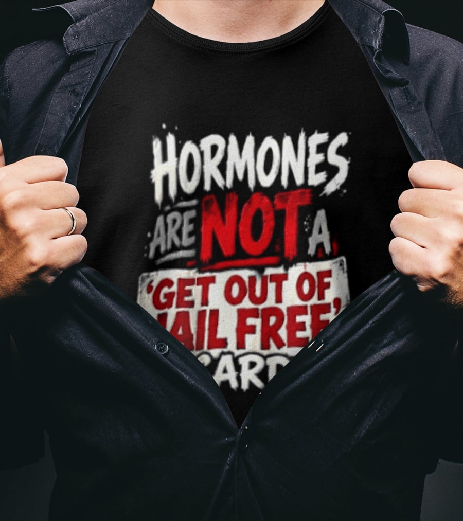 Hormones Are Not A Get Out Of Jail Free Card T-Shirt