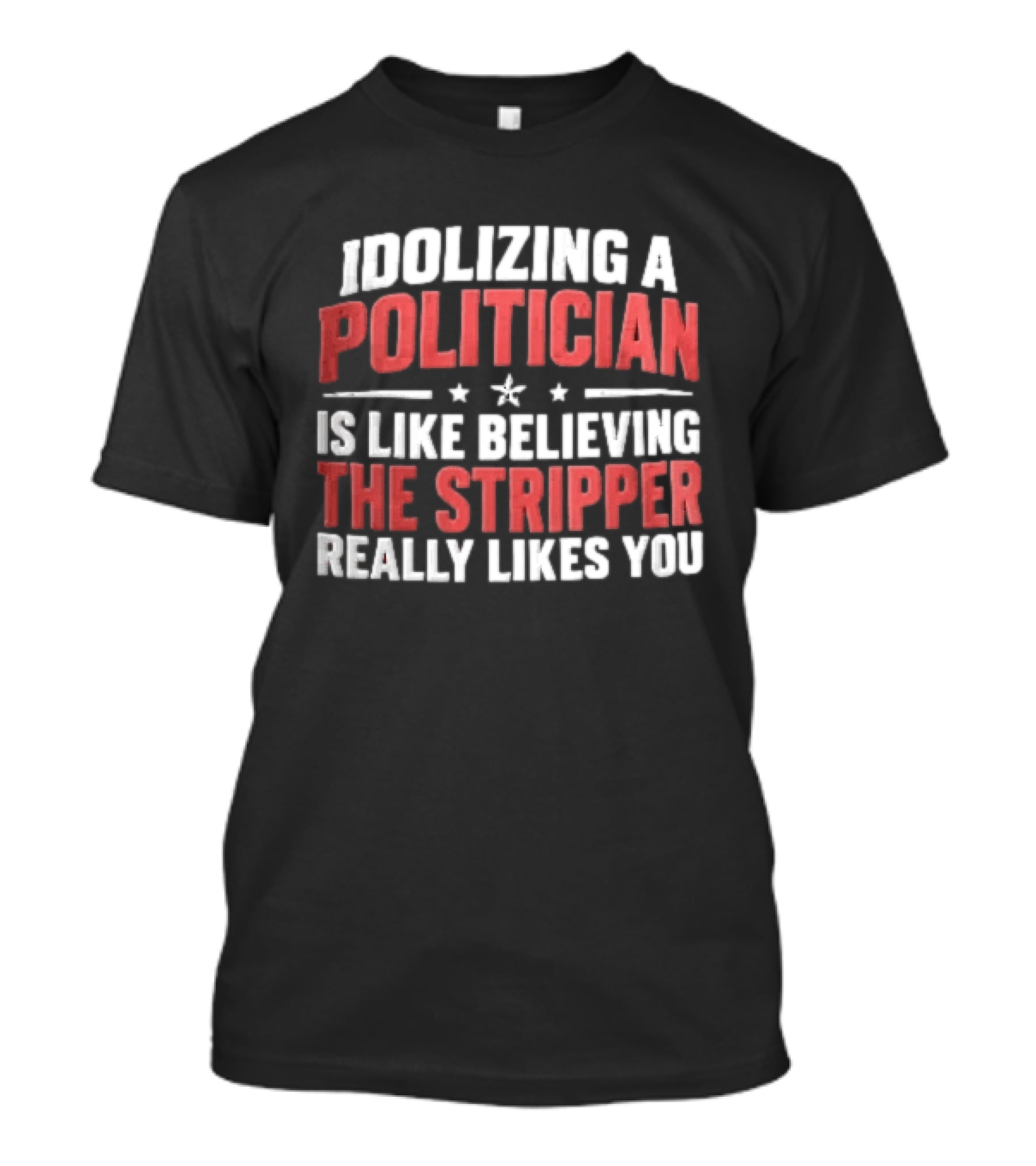 Idolizing A Politician Is Like Believing The Stripper Really Likes You Red White Stars T-Shirt