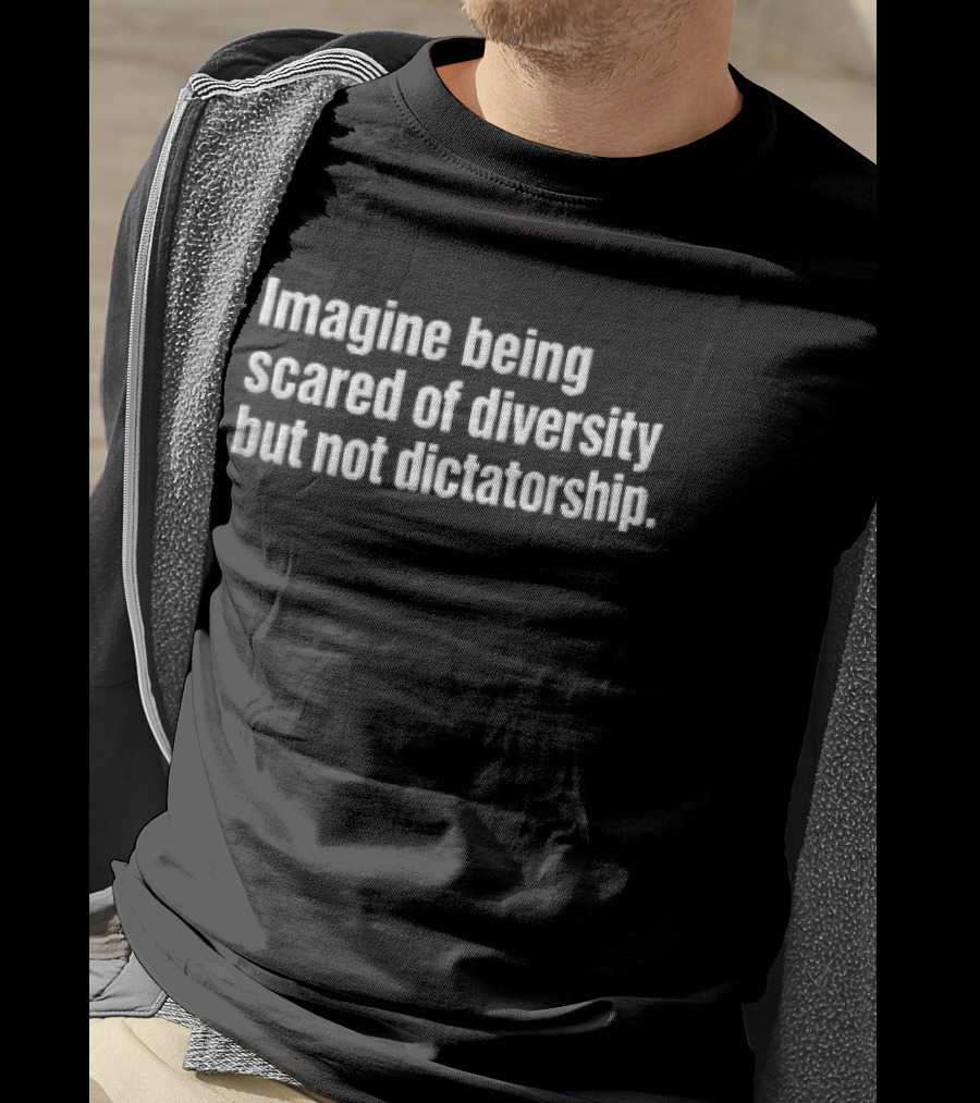 Imagine Being Scared Of Diversity But Not Dictatorship Bold White T-Shirt