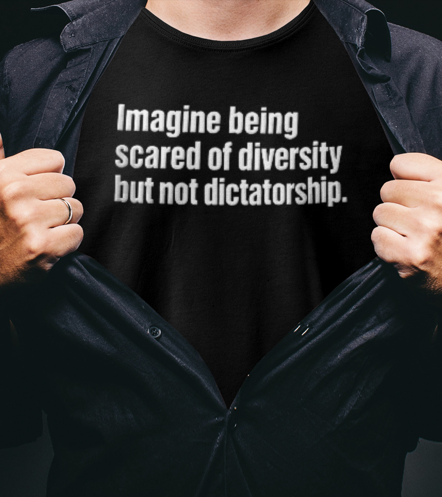 Imagine Being Scared Of Diversity But Not Dictatorship Bold White T-Shirt