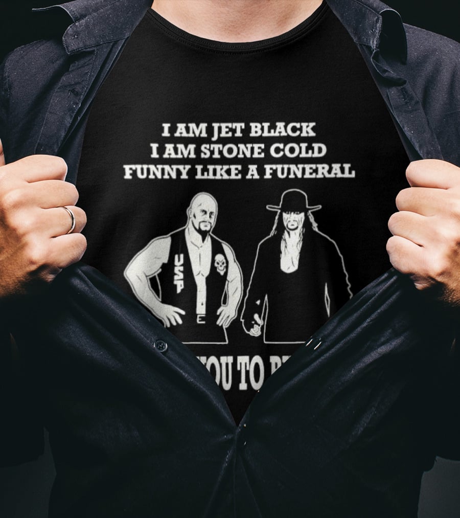 I Am Jet Black I Am Stone Cold Funny Like A Funeral I Need You To Bury Me T-Shirt