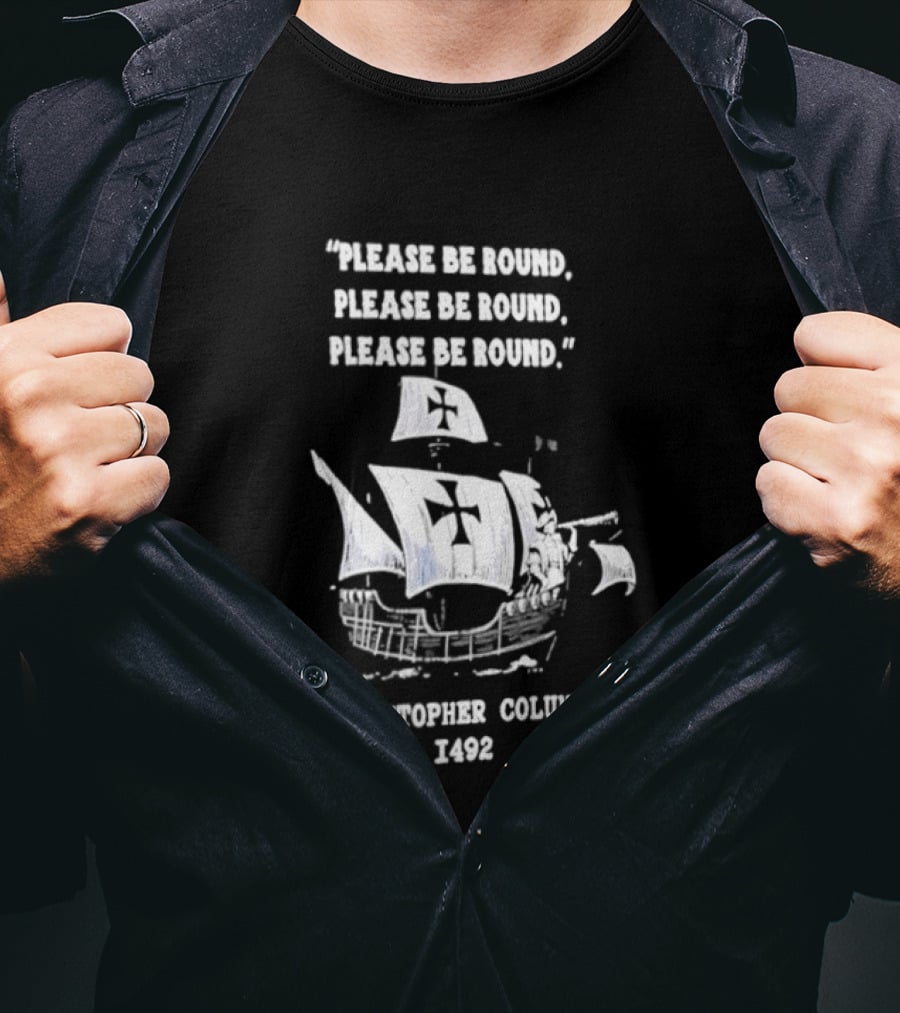 Please Be Round Quote Christopher Columbus 1492 Ship T-Shirt