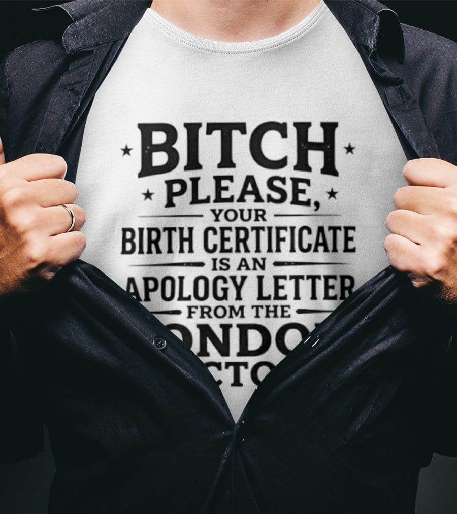 Bitch Please Your Birth Certificate Is An Apology Letter From The Condom Factory T-Shirt