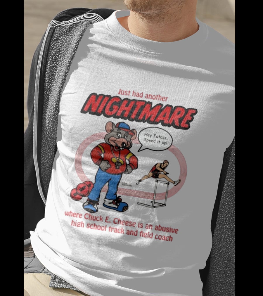 Just Had Another Nightmare Where Chuck E Cheese Abusive High School Track And Field Coach T-Shirt