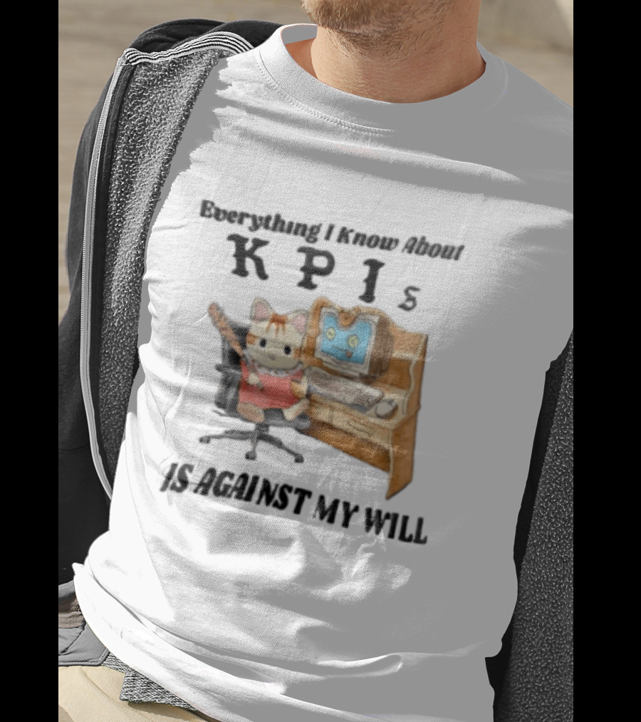 Everything I Know About KPIs Cat Against My Will T-Shirt