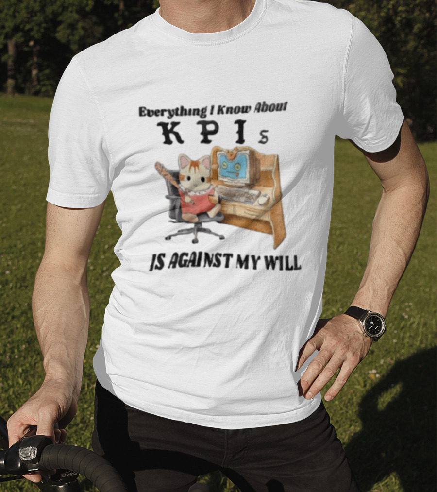 Everything I Know About KPIs Cat Against My Will T-Shirt