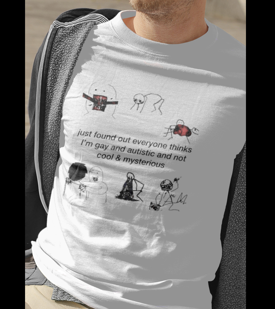 Just Found Out Everyone Thinks I'm Gay And Autistic And Not Cool & Mysterious T-Shirt
