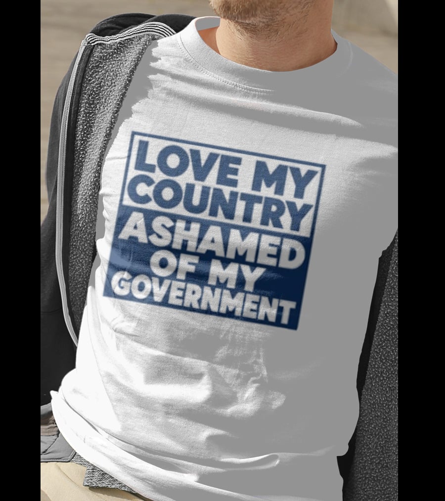 Love My Country Ashamed Of My Government Political T-Shirt