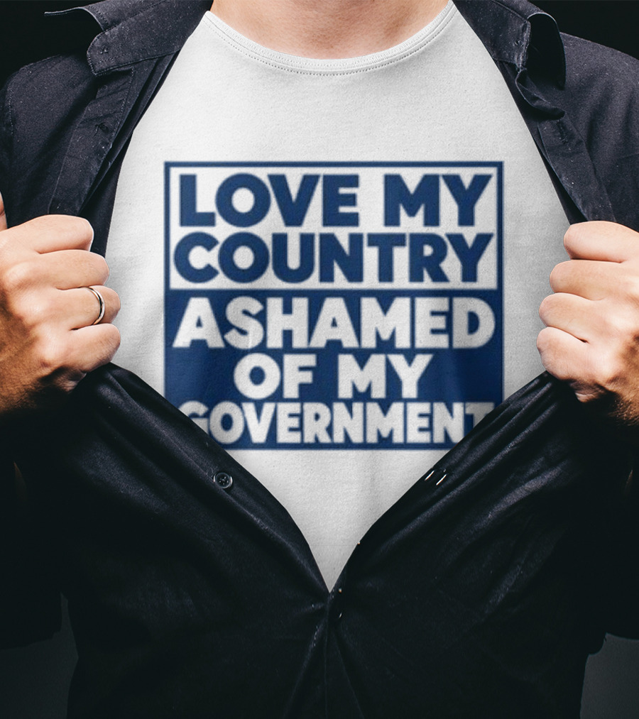 Love My Country Ashamed Of My Government Political T-Shirt
