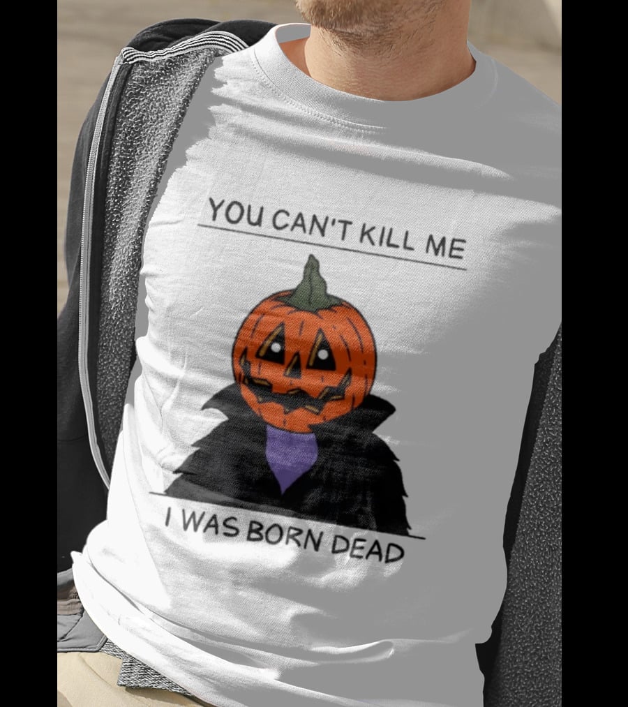 You Can't Kill Me I Was Born Dead Pumpkin Halloween T-Shirt