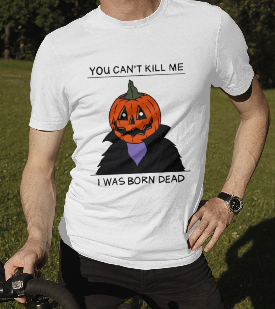 You Can't Kill Me I Was Born Dead Pumpkin Halloween T-Shirt