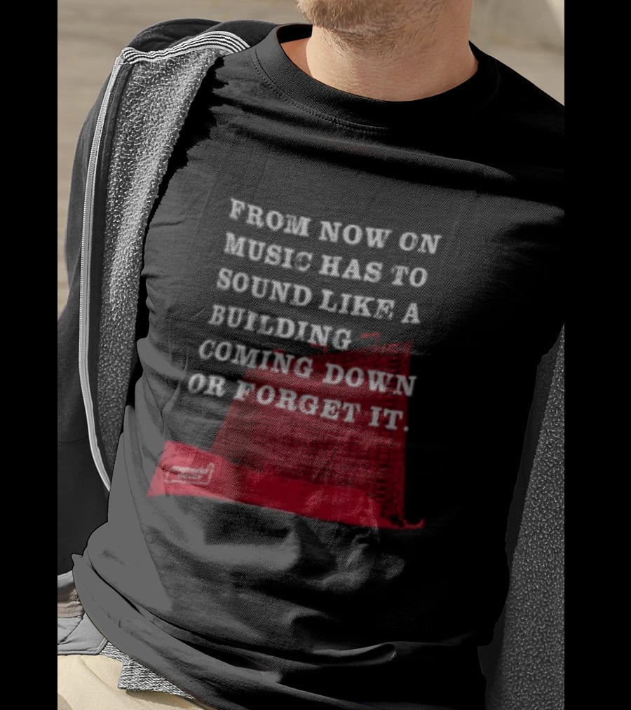 From Now On Music Has To Sound Like A Building Coming Down Or Forget It Powerful Collapse Vision T-Shirt