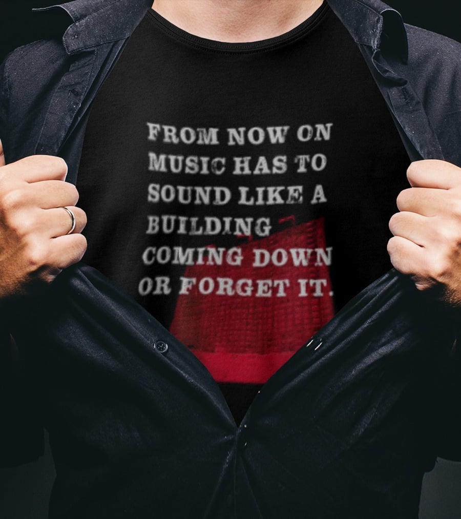 From Now On Music Has To Sound Like A Building Coming Down Or Forget It Powerful Collapse Vision T-Shirt