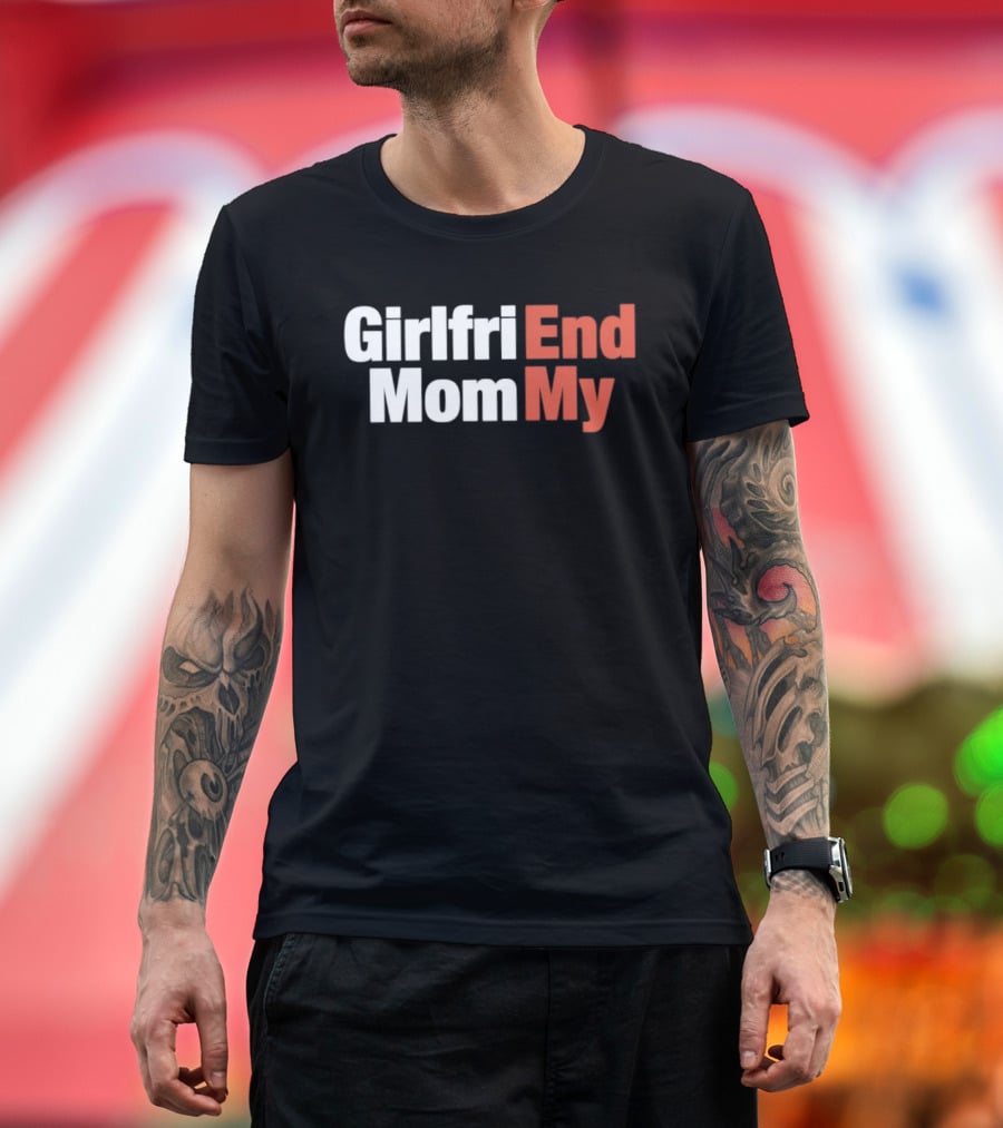 Girlfriend End Mom My Relationship Humor T-Shirt