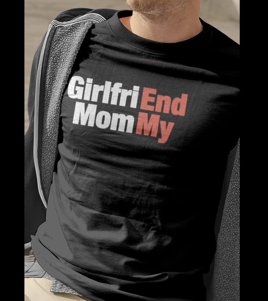 Girlfriend End Mom My Relationship Humor T-Shirt