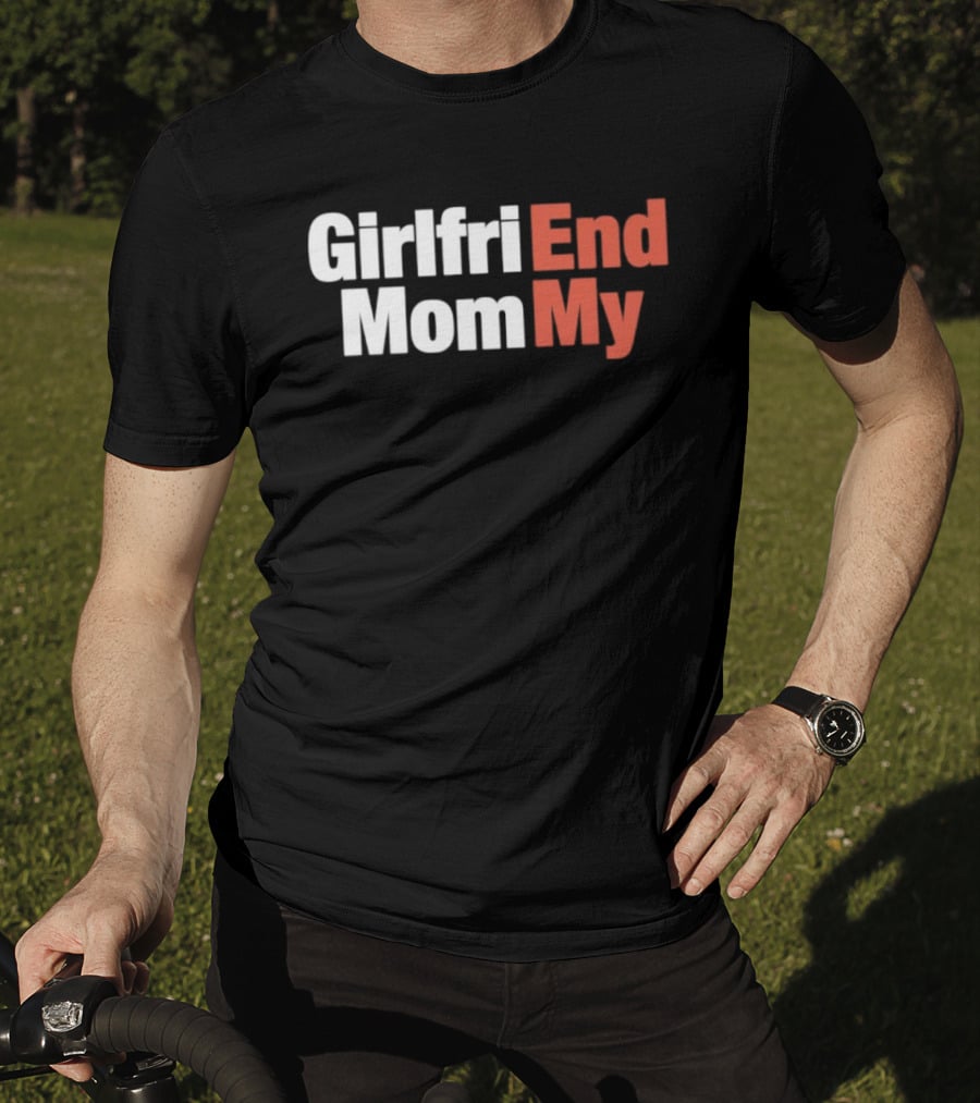 Girlfriend End Mom My Relationship Humor T-Shirt