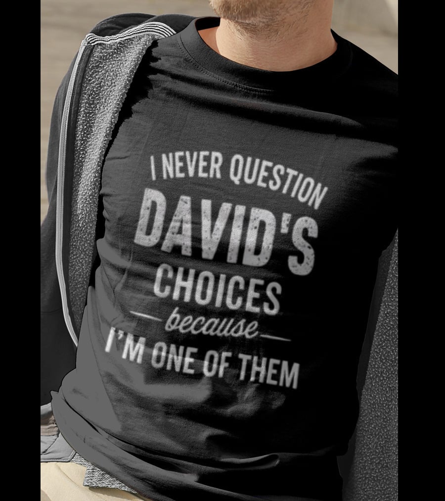 I Never Question David's Choices Because I'm One Of Them T-Shirt