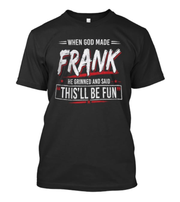 When God Made Frank He Grinned And Said Thisll Be Fun T-Shirt