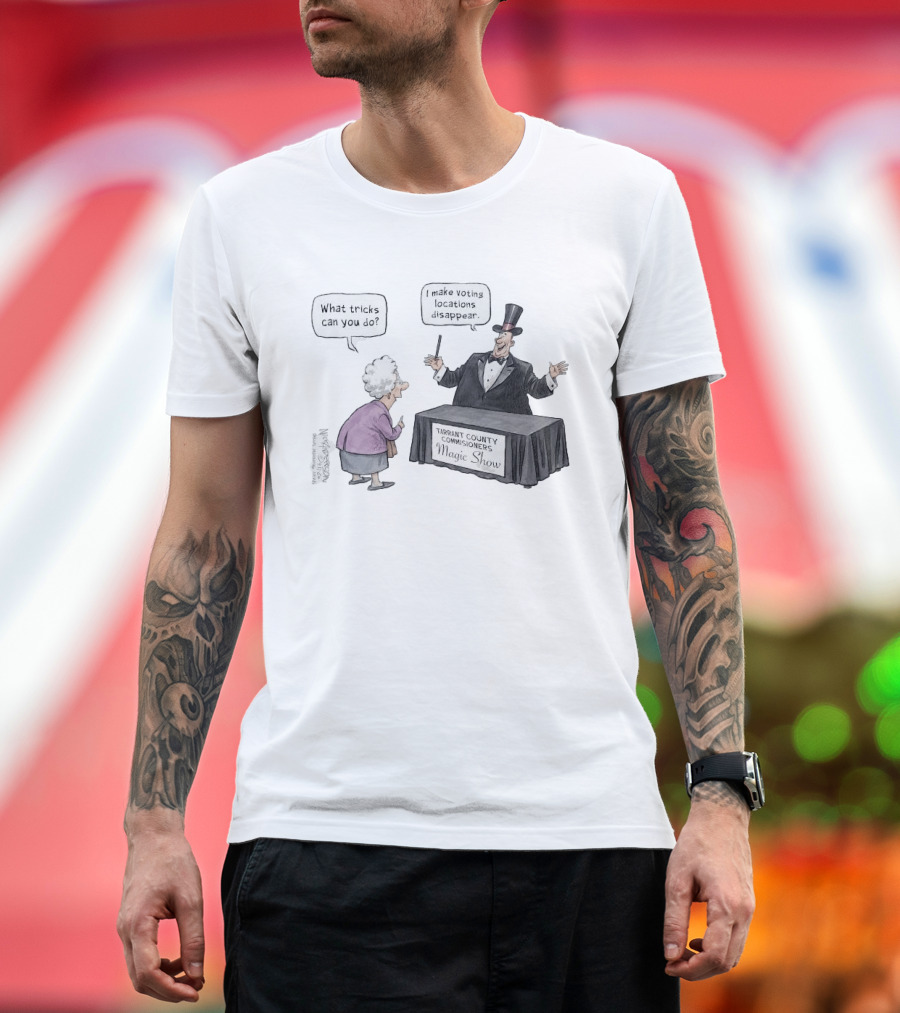 Magic Show Tarrant County Commissioners What Tricks Can You Do I Make Voting Locations Disappear T-Shirt