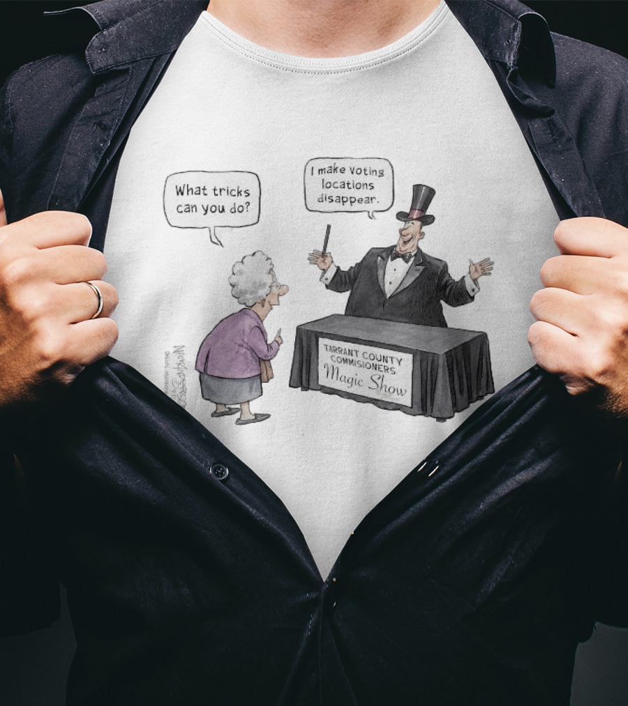 Magic Show Tarrant County Commissioners What Tricks Can You Do I Make Voting Locations Disappear T-Shirt